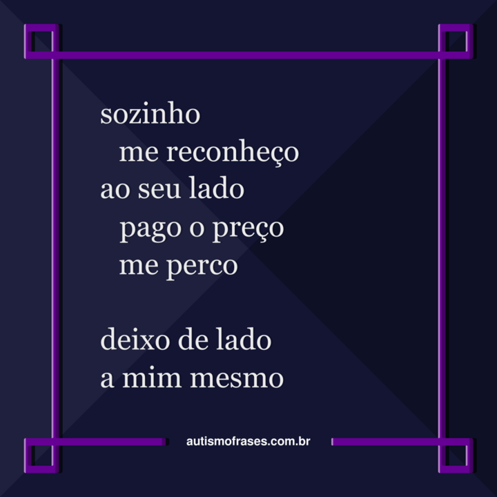 Imagem montada por Siael Alves. É uma montagem de fundo roxo escuro e uma moldura roxo claro. No centro, há o seguinte poema: sozinho, me reconheço. ao seu lado, pago o preço, me perco. deixo de lado a mim mesmo. Na parte inferior, há o website: autismofrases.com.br.