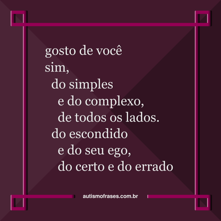 Imagem montada por Siael Alves. É uma montagem de fundo rosa escuro e uma rosa clara. No centro, há o seguinte poema: gosto de você, sim, do simples e do complexo, de todos os lados. do escondido e do seu ego, do certo e do errado. Na parte inferior, há o website: autismofrases.com.br